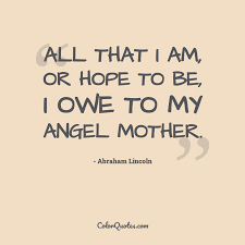 I know a little bit about this, as i have been attempting to establish proof of my family's relationship through abraham lincoln through nancy and her mother. Quote By Abraham Lincoln On Hope All That I Am Or Hope To Be I Owe To My Angel Mother