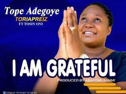 TOPE ADEGOYE ((TORIAPREIZ) FT.TOSIN ONI I AM GRATEFUL PROD. BY ABAYOMI  SANMI-1 by Toriapreiz