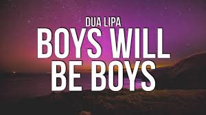 You say boys will be boys to excuse the noisy or rough way a boy or man is behaving by saying that it is normal for boys or men to be like this. Dua Lipa Boys Will Be Boys Lyrics Youtube