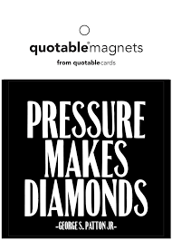 Diamonds do not hide from pressure. Pressure Makes Diamonds Quotation Magnet Pressure Makes Diamonds Quotations Be Yourself Quotes