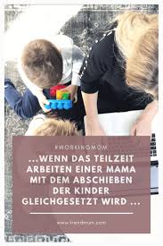 Workingmom Wenn Das Teilzeit Arbeiten Gehen Plotzlich Mit Dem Abschieben Der Kinder Gleichgesetzt Wird Trendmum Tipps Mama Blogging Tipps
