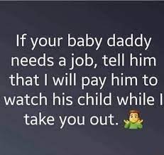 If Your Baby Daddy Needs A Job Tell Him That I Will Pay Him To Watch His Child Whilel Take You Out ª