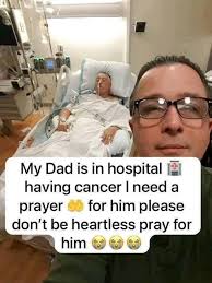 My Dad is in hospital + + having cancer I need a prayer මரு for him please  don't be heartless pray for him