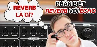 Echo là gì? Reverb là gì? Cách phân biệt Echo và Reverb trong âm thanh