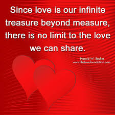 Since Love Is Our Infinite Treasure Beyond Measure There Is No Limit To The Love We Can Share Harold W Bec Inspirational Quotes Real Quotes Spiritual Quotes