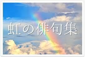 虹の俳句 30選】季節を感じるオススメ俳句例!!季語を含む有名＆一般俳句作品を紹介 | 俳句の教科書｜俳句の作り方・有名俳句の解説サイト