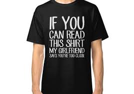 If You Can Read This You Re Too Close To My Phone Go Away If You Can Read This Shirt My Girlfriend Says You Re Too Close Funny Boyfriend Classic T Shirt By Alexmichel T Shirt Tee Shirt Designs Shirts