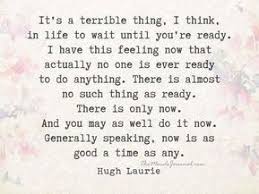 Now Is As Good A Time As Any Quotes To Live By Quotes Fireproof Quotes