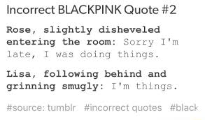 I would accessorize myself to the hilt, and i would. Incorrect Blackpink Quote 2 Rose Slightly Disheveled Entering The Room Sorry I M Late I Was Doing Things Lisa Following Behind And Grinning Smugly I M Things Sourceztumblr Incorrect Quotes Blad