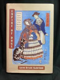 Empire of dogs : canines, Japan, and the making of the modern imperial  world(Aaron Herald Skabelund)