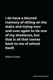 What are sitting image quotes? Roald Dahl Quote I Do Have A Blurred Memory Of Sitting On The Stairs And Trying Over And Over Again To Tie One Of My Shoelaces But That Is All That Comes