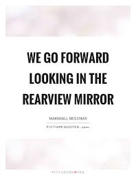 We Go Forward Looking In The Rearview Mirror Picture Quotes