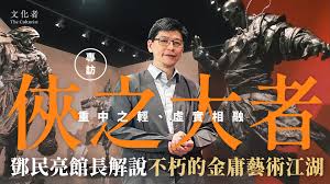 【專訪】「俠之大者」重中之輕、虛實相融鄧民亮館長解說不朽 ...