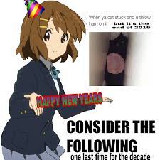 Yui S Mandatory Consider The Following Memes Alright Gamers One Last Meme For The Decade I M Gonna Keep This Short But I Ve Just Been Busy The Last Few Years And Haven T Really