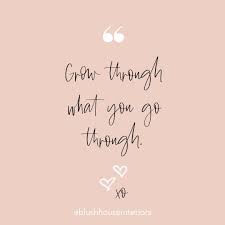Grow Through What You Go Through Blushhouseinteriors Blush Quotes Qotd Inspiration Inspirational Ins Blushing Quotes Quote Aesthetic Qotd Inspiration