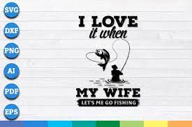 Download I Love It When My Wife Let S Me Go Fishing Svg Png Dxf Cricut Files By Creative Art Thehungryjpeg Com