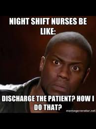 It Was 8 Years Before I Discharged A Patient And That Was Because I Was There On Day Shift Nurse Humor Nurse Medical Humor