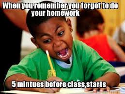 Meme Creator When You Remember You Forgot To Do 5 Mintues Before Class Starts Your Homework School Memes Funny Kids School Humor