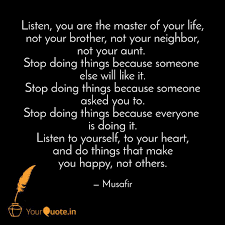 If you form the habit of going by what you hear others say about someone, or going by what others think about someone, instead of searching that thing out for yourself and seeing for. Listen You Are The Maste Quotes Writings By Kartikeya Jain Yourquote