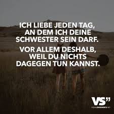 Ich Liebe Jeden Tag An Dem Ich Deine Schwester Sein Darf Vor Allem Deshalb Weil Du Nichts Dagegen Tun Kann Spruche Geschwisterliebe Spruche Schwester Zitate