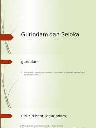 Gurindam adalah salah satu jenis puisi melayu lama yang terdiri atas dua baris dalam satu bait. Gurindam Dan Seloka