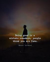 Being Good Is A Mistake Nowadays People Think You Are Fake Real Life Quotes Sarcastic Quotes Meaningful Quotes
