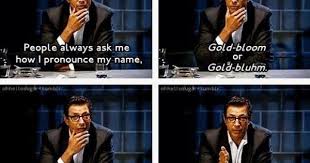 People Always Ask Me How I Pronounce My Name Gold Bloom Or Gold Bluhm I Always Tell Them The Same Thing How Dare You Speak To Me Be I Laughed Funny Laugh