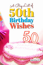 Your 50th birthday makes me look back on all we've shared through the years and feel more lucky and grateful than ever to have you in my life. Happy 50th Birthday A Big List Of 50th Birthday Wishes Allwording Com
