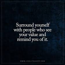 Surround Yourself With People Who See Your Value Live Life Happy Happy Life Quotes To Live By Live Life Happy Words