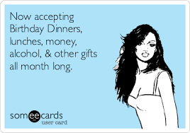 Loading Birthdaymonthmeme Now Accepting Birthday Dinners Lunches Money Alcohol Other Gi Birthday Quotes For Me Its My Birthday Month Birthday Dinners