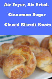 Biscuits In The Air Fryer Air Fryer Air Fried Cinnamon Sugar Glazed Biscuit Knots Recipe Homemade Shake Bake Homemade Biscuits Food