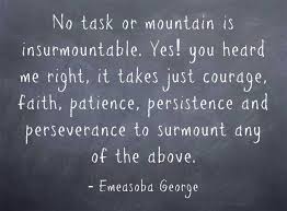 Bonjour/bonsoir a tous j'écris ce qui m'inspire, ce que je ressens mes textes ne seront pas les mieux mais vaut la peine d'être lu. No Task Or Mountain Is Insurmountable Yes You Heard Me Right It Takes Just Courage Faith Patience Persistence And Perseverance Inspirational Quotes Faith