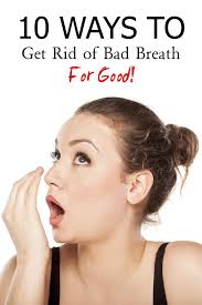 10 Ways To Get Rid Of Bad Breath For Good Bad Breath Cure Prevent Bad Breath Fight Bad Breath