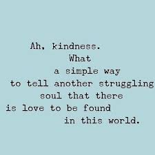 Ah Kindness What A Simple Way To Tell Another Struggling Soul That There Is Love To Be Found In This World Words Quotes Inspirational Words Powerful Quotes