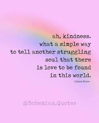 Always Be Kind You Never Know How A Kind Word Or Gesture Can Alter Someone S Course In Life Youmatter Bohemian Quotes Kindness Quotes Words Of Encouragement