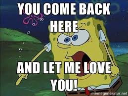 You Come Back Here And Let Me Love You Spongeb Anime Funny Anime Memes Funny Anime Memes
