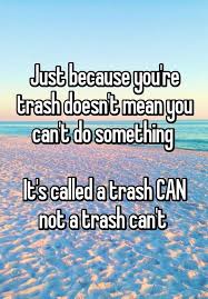 Check out our quote for trash can selection for the very best in unique or custom, handmade pieces from our shops. Just Because You Re Trash Doesn T Mean You Can T Do Something It S Called A Trash Can Not A Trash Can T Mean Jokes Trash Quotes Senior Quotes