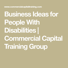 Business Ideas For People With Disabilities Commercial Capital Training Group Business Resources Business Disability