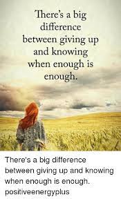 Here S A Bi Difference Between Giving Up And Knowing When Enough Is Enough There S A Big Difference Between Giving Up And Knowing When Enough Is Enough Positiveenergyplus Meme On Me Me