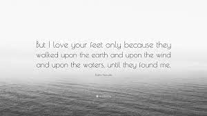 I love your feet quotes. Pablo Neruda Quote But I Love Your Feet Only Because They Walked Upon The Earth And