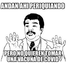 Vacunarse protege tu salud y la de los demás, porque evita o restringe la diseminación del virus, resguardando las vidas de quienes más quieres. Meme Creator Funny Andan Ahi Periquiando Pero No Quieren Tomar Una Vacuna De Covid Meme Generator At Memecreator Org