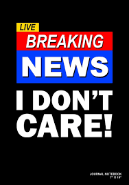 'cause i don't care (don't care). Buy Live Breaking News I Don T Care Journal Notebook Or Diary 120 Blank Lined Pages 7 X 10 Matte Finished Soft Cover Book Online At Low Prices In India
