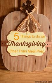 Click here to scroll up and see our list. 5 Things To Do Thanksgiving Day Instead Of Food Prep A Mom S Take