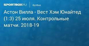 Составы команд новости ставки и прогнозы коэффициенты личные «вест хэм». Aston Villa Vest Hem Yunajted 1 3 25 Iyulya 2018 Kontrolnye Matchi 2018 19 Protokol Matcha