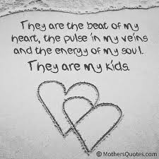 They Are The Beat Of My Heart The Pulse In My Veins And The Energy Of My Soul They Are My Kids Mom Quotes Mommy Quotes Quotes For Kids