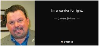 Thomas Kinkade quote: I'm a warrior for light.