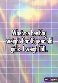 Whats A Healthy Weight For 16 Year Old Girls I Weigh 150