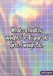 whats a healthy weight for 16 year old girls i weigh 150