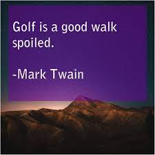 Mark twain's famous observation that it constitutes a good walk spoiled seems eminently more sensible to me than donning tartan trousers and the presumptuous title notwithstanding, this is not a golf simulation. Mark Twain Quote Golf Is A Good Walk Spoiled Mark Twain The Post Mark Twain Quote Appeared First On Heal Mark Twain Quotes Mark Twain James Russell Lowell