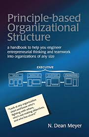 Principle Based Organizational Structure A Handbook To Help You Engineer Entrepreneurial Thinking And Teamwork Into Organizations Of Any Size